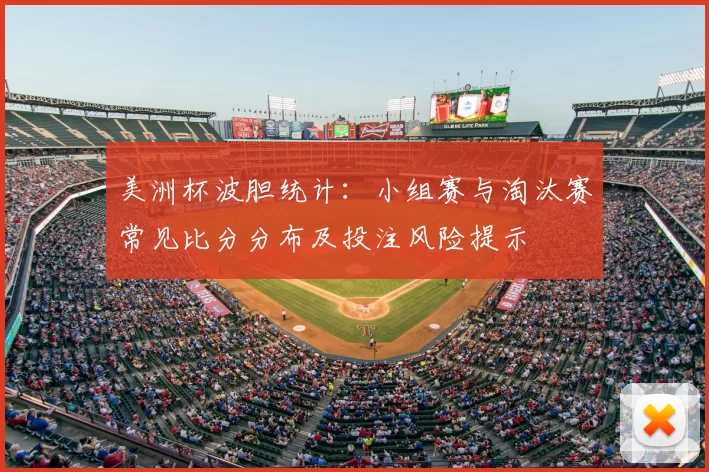 美洲杯波胆统计:小组赛与淘汰赛常见比分分布及投注风险提示