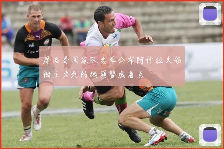 摩洛哥国家队名单公布阿什拉夫领衔主力列防线调整成看点