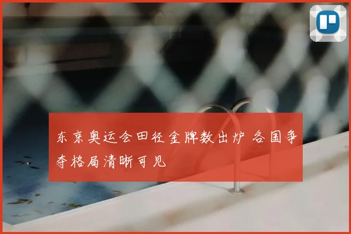 东京奥运会田径金牌数出炉 各国争夺格局清晰可见