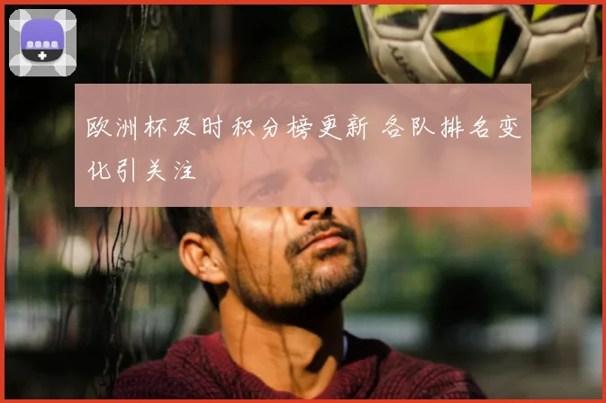 欧洲杯及时积分榜更新 各队排名变化引关注