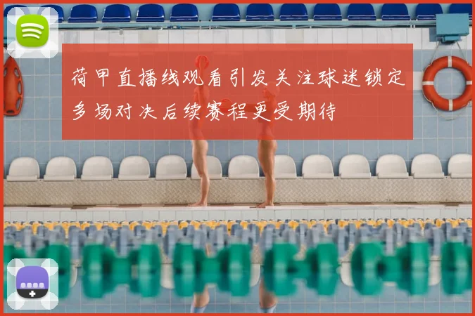 荷甲直播线观看引发关注球迷锁定多场对决后续赛程更受期待