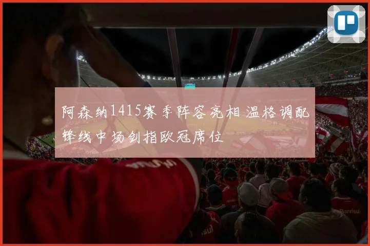 阿森纳1415赛季阵容亮相 温格调配锋线中场剑指欧冠席位