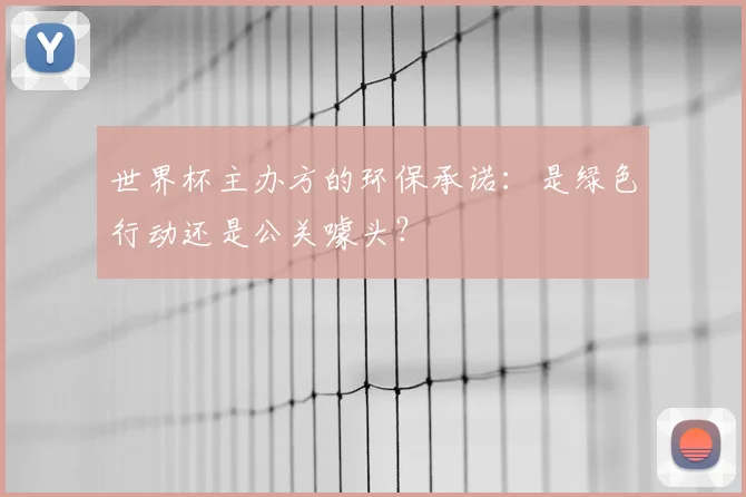 世界杯主办方的环保承诺:是绿色行动还是公关噱头?