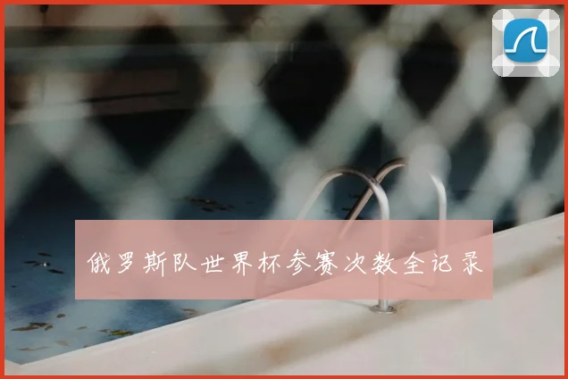 俄罗斯队世界杯参赛次数全记录