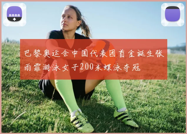 巴黎奥运会中国代表团首金诞生张雨霏游泳女子200米蝶泳夺冠