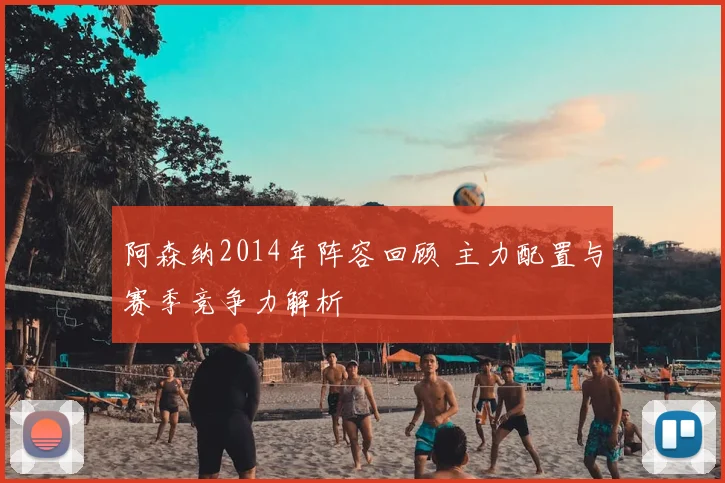 阿森纳2014年阵容回顾 主力配置与赛季竞争力解析