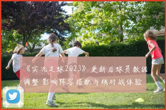 《实况足球2023》更新后球员数据调整 影响阵容搭配与线对战体验