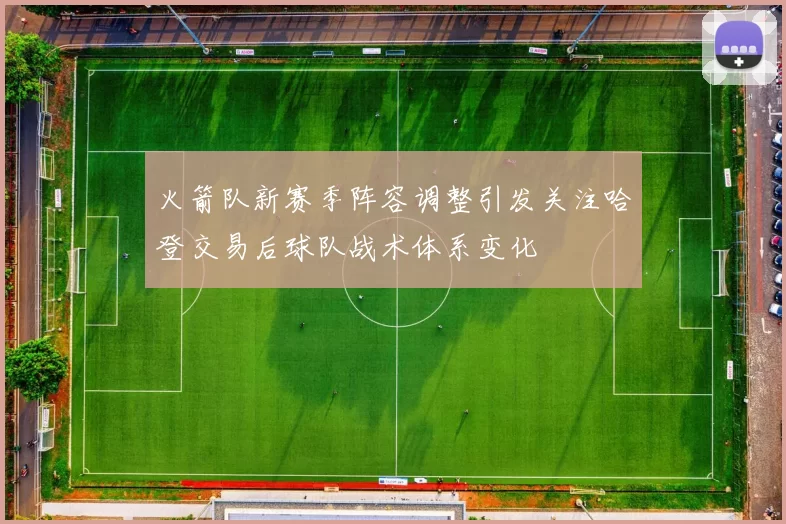 火箭队新赛季阵容调整引发关注哈登交易后球队战术体系变化