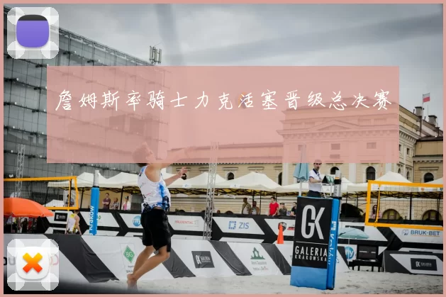 詹姆斯率骑士力克活塞晋级总决赛