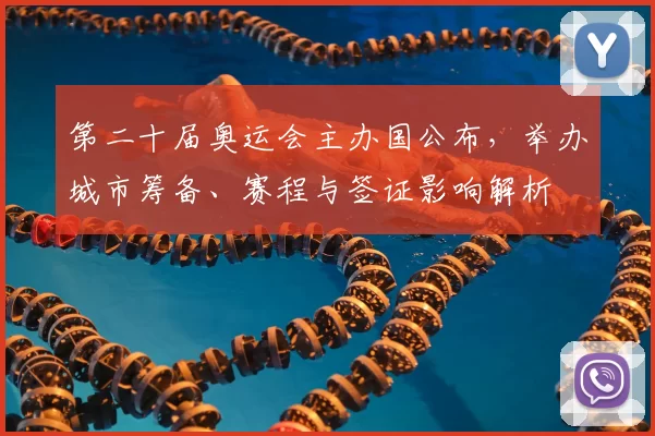 第二十届奥运会主办国公布，举办城市筹备、赛程与签证影响解析