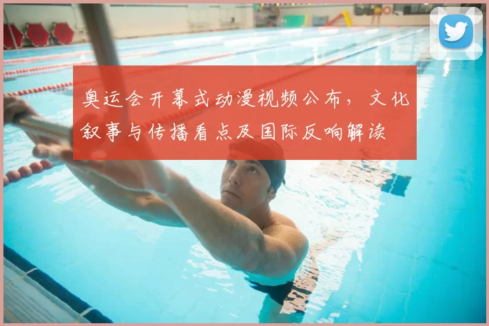 奥运会开幕式动漫视频公布，文化叙事与传播看点及国际反响解读