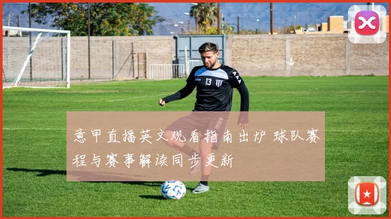 意甲直播英文观看指南出炉 球队赛程与赛事解读同步更新
