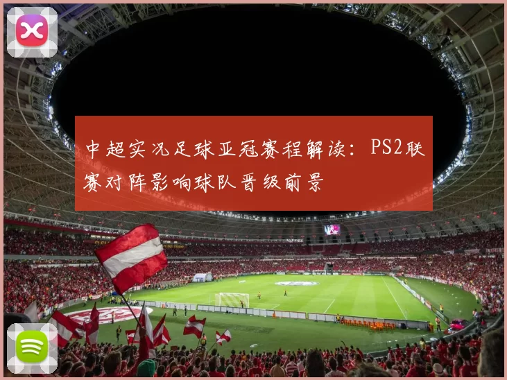 中超实况足球亚冠赛程解读:PS2联赛对阵影响球队晋级前景