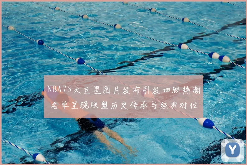 NBA75大巨星图片发布引发回顾热潮 名单呈现联盟历史传承与经典对位看点