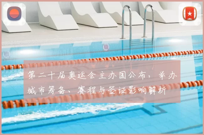 第二十届奥运会主办国公布，举办城市筹备、赛程与签证影响解析