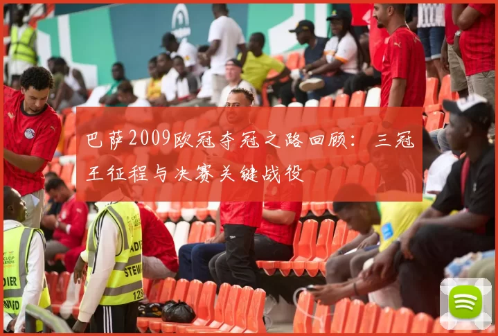 巴萨2009欧冠夺冠之路回顾：三冠王征程与决赛关键战役