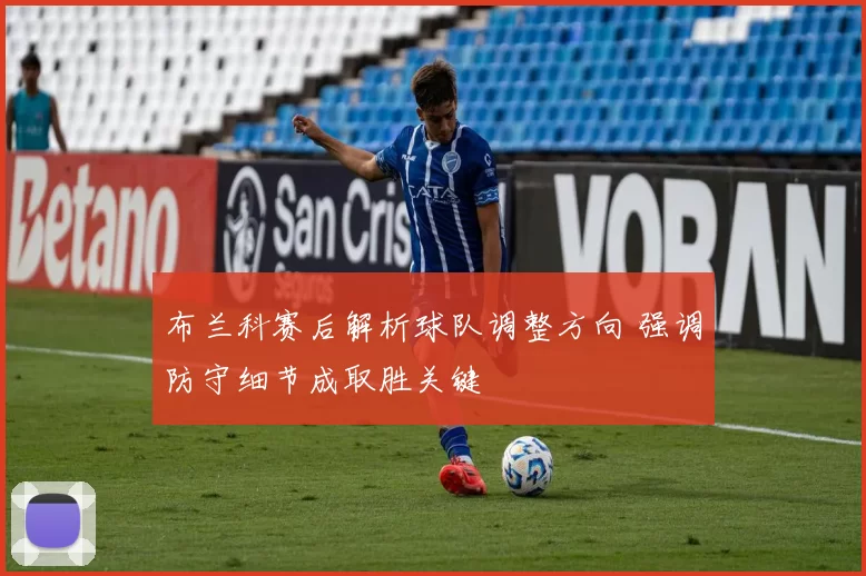 布兰科赛后解析球队调整方向 强调防守细节成取胜关键