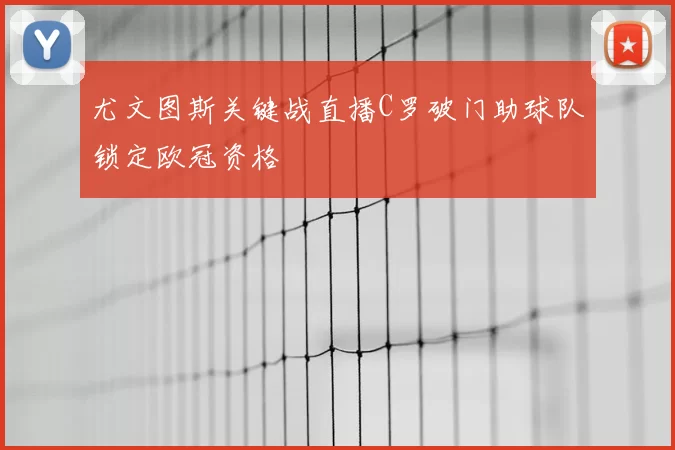 尤文图斯关键战直播C罗破门助球队锁定欧冠资格