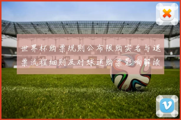 世界杯购票规则公布限购实名与退票流程细则及对球迷购票影响解读