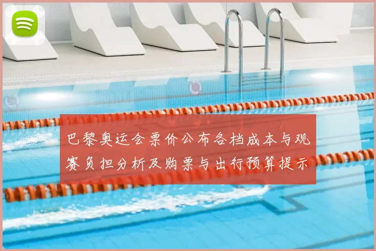 巴黎奥运会票价公布各档成本与观赛负担分析及购票与出行预算提示