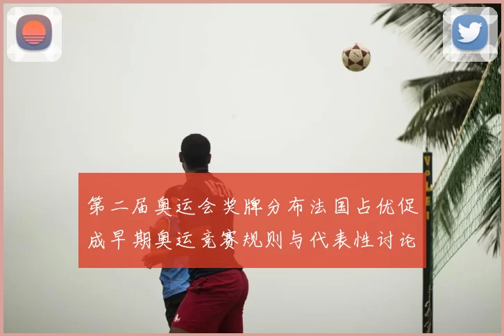 第二届奥运会奖牌分布法国占优促成早期奥运竞赛规则与代表性讨论