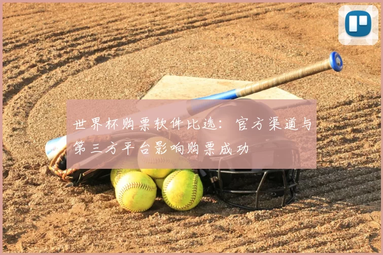 世界杯购票软件比选:官方渠道与第三方平台影响购票成功