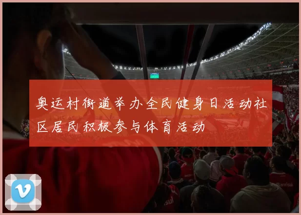 奥运村街道举办全民健身日活动社区居民积极参与体育活动
