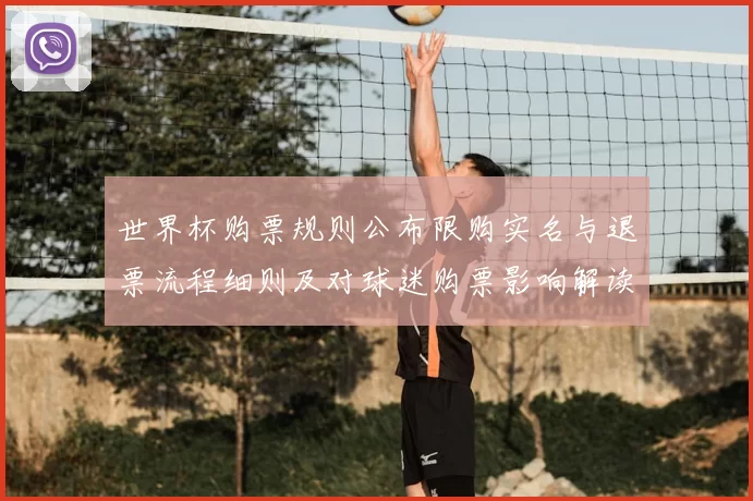 世界杯购票规则公布限购实名与退票流程细则及对球迷购票影响解读