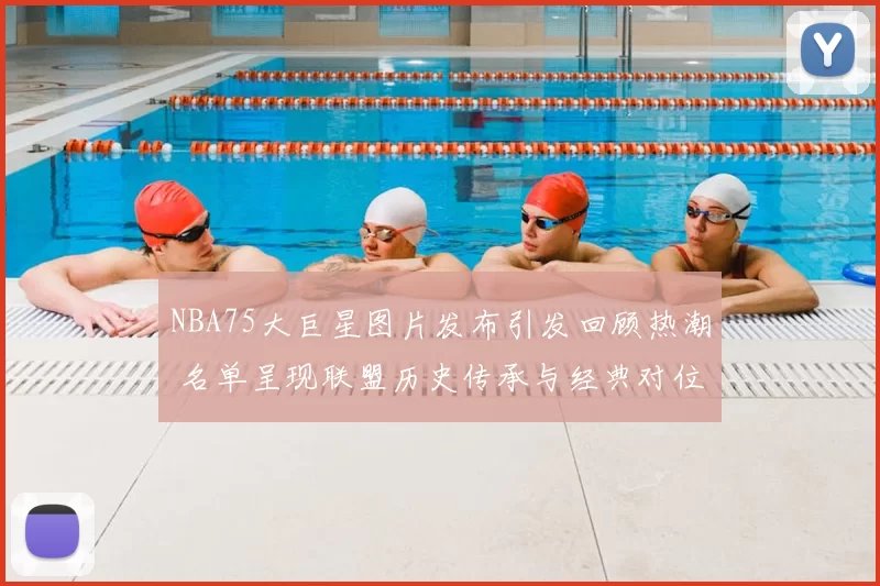 NBA75大巨星图片发布引发回顾热潮 名单呈现联盟历史传承与经典对位看点