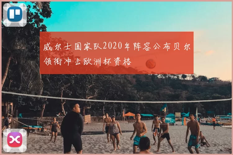 威尔士国家队2020年阵容公布贝尔领衔冲击欧洲杯资格