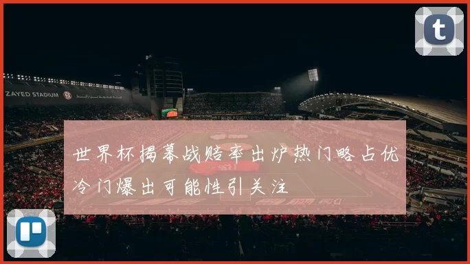 世界杯揭幕战赔率出炉热门略占优冷门爆出可能性引关注