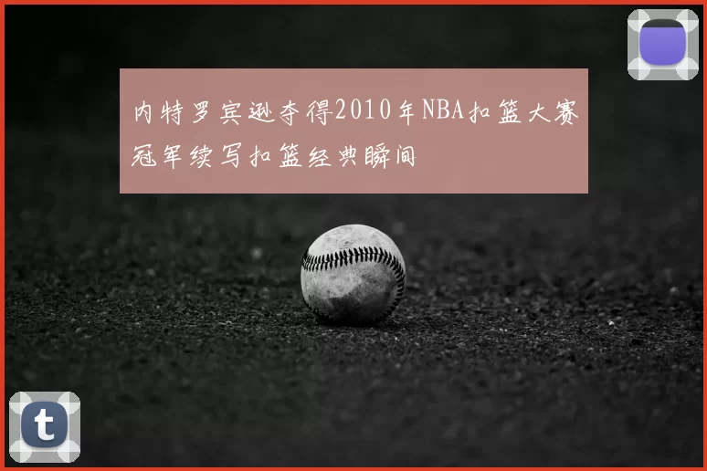 内特罗宾逊夺得2010年NBA扣篮大赛冠军续写扣篮经典瞬间