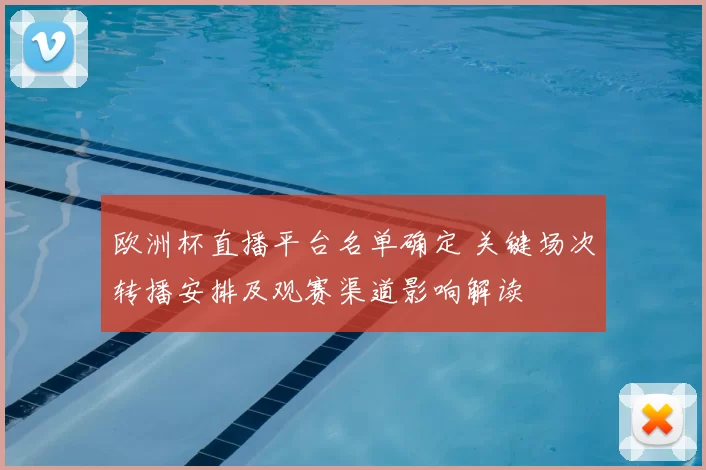 欧洲杯直播平台名单确定 关键场次转播安排及观赛渠道影响解读